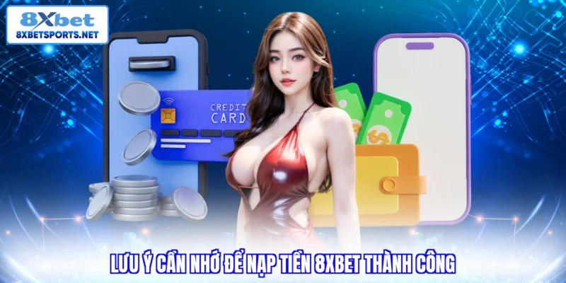 Lưu ý cần nhớ để nạp tiền 8XBET thành công