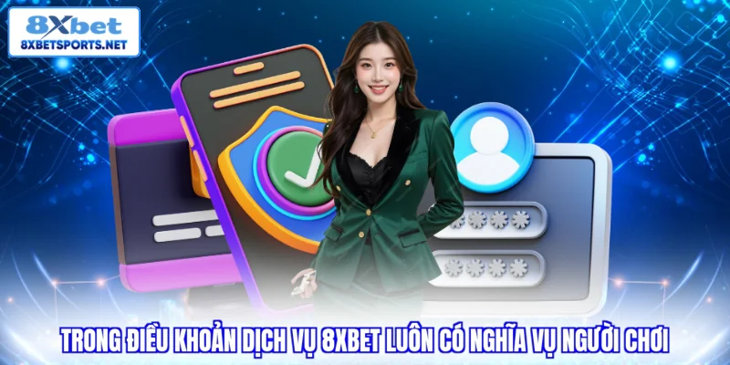 Trong điều khoản dịch vụ 8XBET luôn có nghĩa vụ người chơi